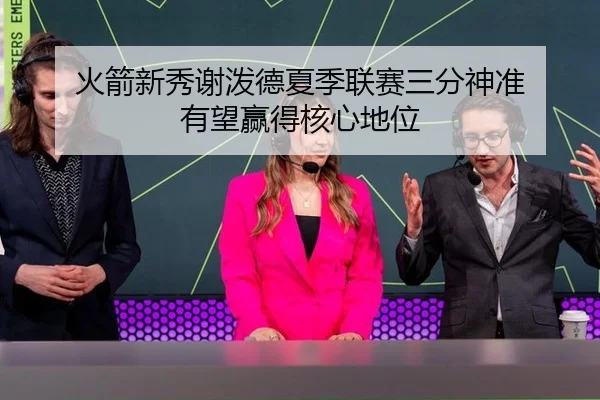 火箭新秀谢泼德夏季联赛三分神准 有望赢得核心地位