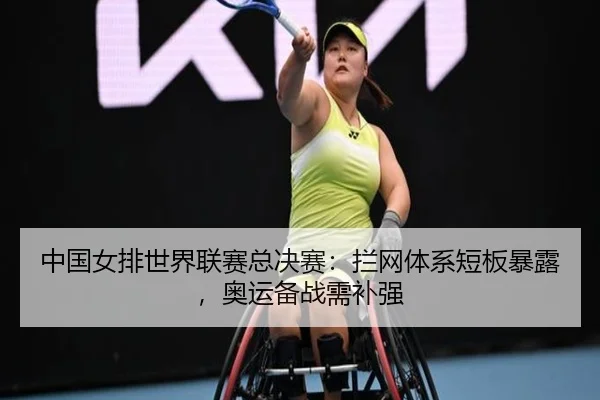 中国女排世界联赛总决赛：拦网体系短板暴露，奥运备战需补强