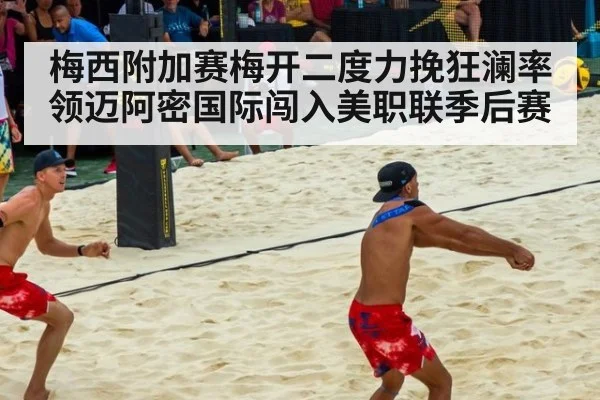 梅西附加赛梅开二度力挽狂澜率领迈阿密国际闯入美职联季后赛